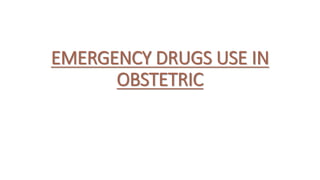 EMERGENCY DRUGS USE IN
OBSTETRIC
 
