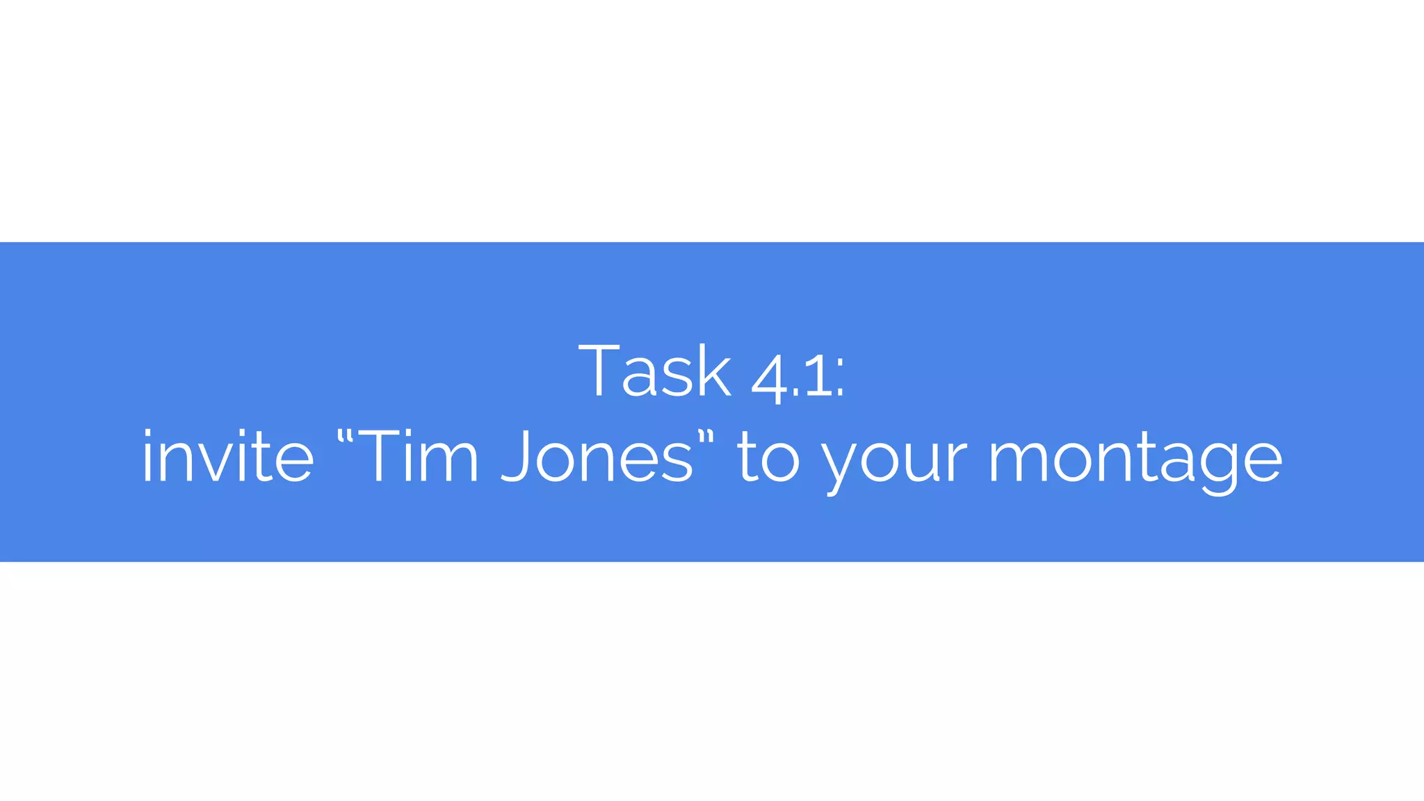 Task 4.1:
invite “Tim Jones” to your montage
 