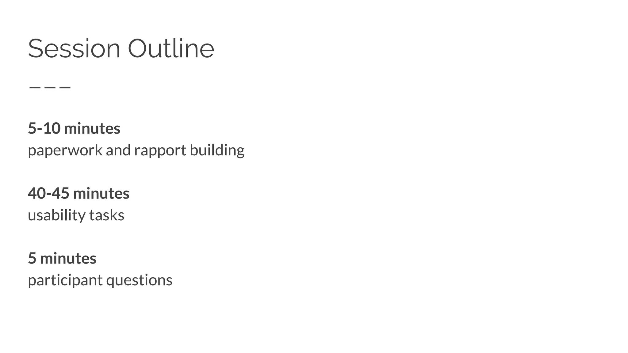 Session Outline
5-10 minutes
paperwork and rapport building
40-45 minutes
usability tasks
5 minutes
participant questions
 