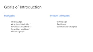 Goals of Introduction
User goals:
Quickly judge
What does it do/is it for?
How much time, effort, $?
Something I would use?
Should I sign-up?
Product team goals:
Get sign-ups
Explain app
Communicate value prop
 