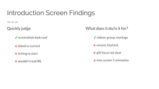 Introduction Screen Findings
Quickly judge
✔ screenshots look cool
✖ dated vs current
✖ itching to start
✖ wouldn’t read IRL
What does it do/is it for?
✔ videos, group, montage
✖ unsure, hesitant
✖ gift focus not clear
✖ miss screen 1 animation
 
