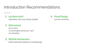 Introduction Recommendations
1. Let them start!
skip button, fast, easy, cheap, testable
1. Edit content
less is more
no meaningless words e.g. “easy”
nix animation
3. Rethink info location
before download, appstore or landing page
4. Visual Design
current, continuity
 