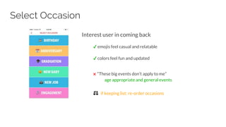 Interest user in coming back
✔ emojis feel casual and relatable
✔ colors feel fun and updated
✖ “These big events don’t apply to me”
age appropriate and general events
⚖ if keeping list: re-order occasions
Select Occasion
 