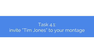 Task 4.1:
invite “Tim Jones” to your montage
 