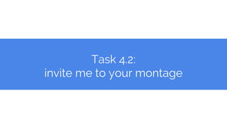Task 4.2:
invite me to your montage
 