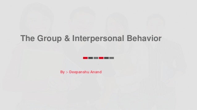 The Group & Interpersonal Behavior
.
By :- Deepanshu Anand
 