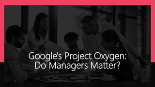 Google's Project Oxygen:
Do Managers Matter?
 