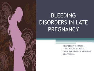 BLEEDING 
DISORDERS IN LATE 
PREGNANCY 
DEEPTHY P. THOMAS 
II YEAR M.S.c. NURSING 
GOVT. COLLEGE OF NURSING 
ALAPPUZHA 
 