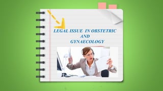 LEGAL ISSUE IN OBSTETRIC
AND
GYNAECOLOGY
 