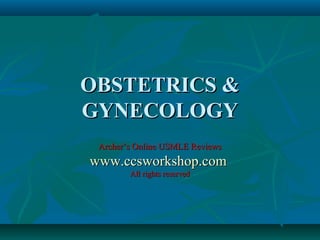 OBSTETRICS &
GYNECOLOGY
Archer’s Online USMLE Reviews

www.ccsworkshop.com
All rights reserved

 