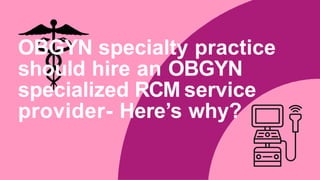 OBGYN specialty practice
should hire an OBGYN
specialized RCM service
provider- Here’s why?
 