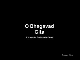 O Bhagavad
   Gita
A Canção Divina de Deus




                          Tradução Wilmar
 
