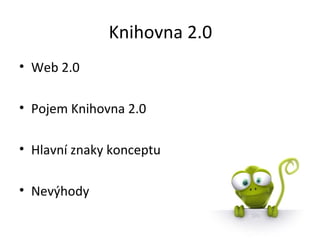 Knihovna 2.0 Web 2.0 Pojem Knihovna 2.0 Hlavní znaky konceptu Nevýhody 