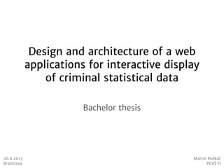 Design and architecture of a web
applications for interactive display
of criminal statistical data
Bachelor thesis
26.6.2013
Bratislava
Martin Puškáč
PEVŠ FI
 