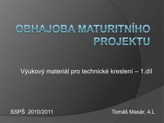 Výukový materiál pro technické kreslení – 1.díl




SSPŠ 2010/2011                     Tomáš Masár, 4.L
 