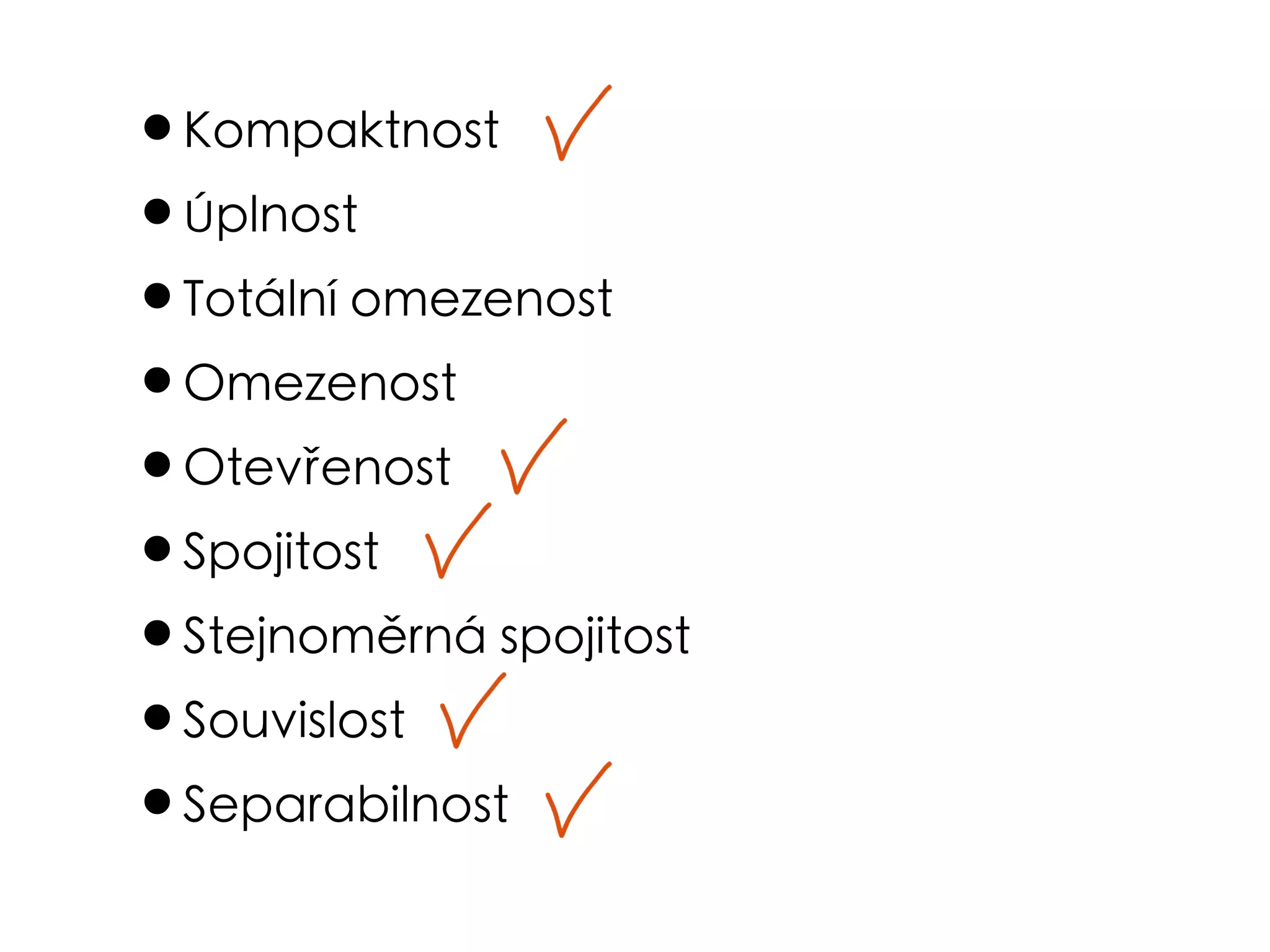 •Kompaktnost
•Úplnost
•Totální omezenost
•Omezenost
•Otevřenost
•Spojitost
•Stejnoměrná spojitost
•Souvislost
•Separabilnost
 