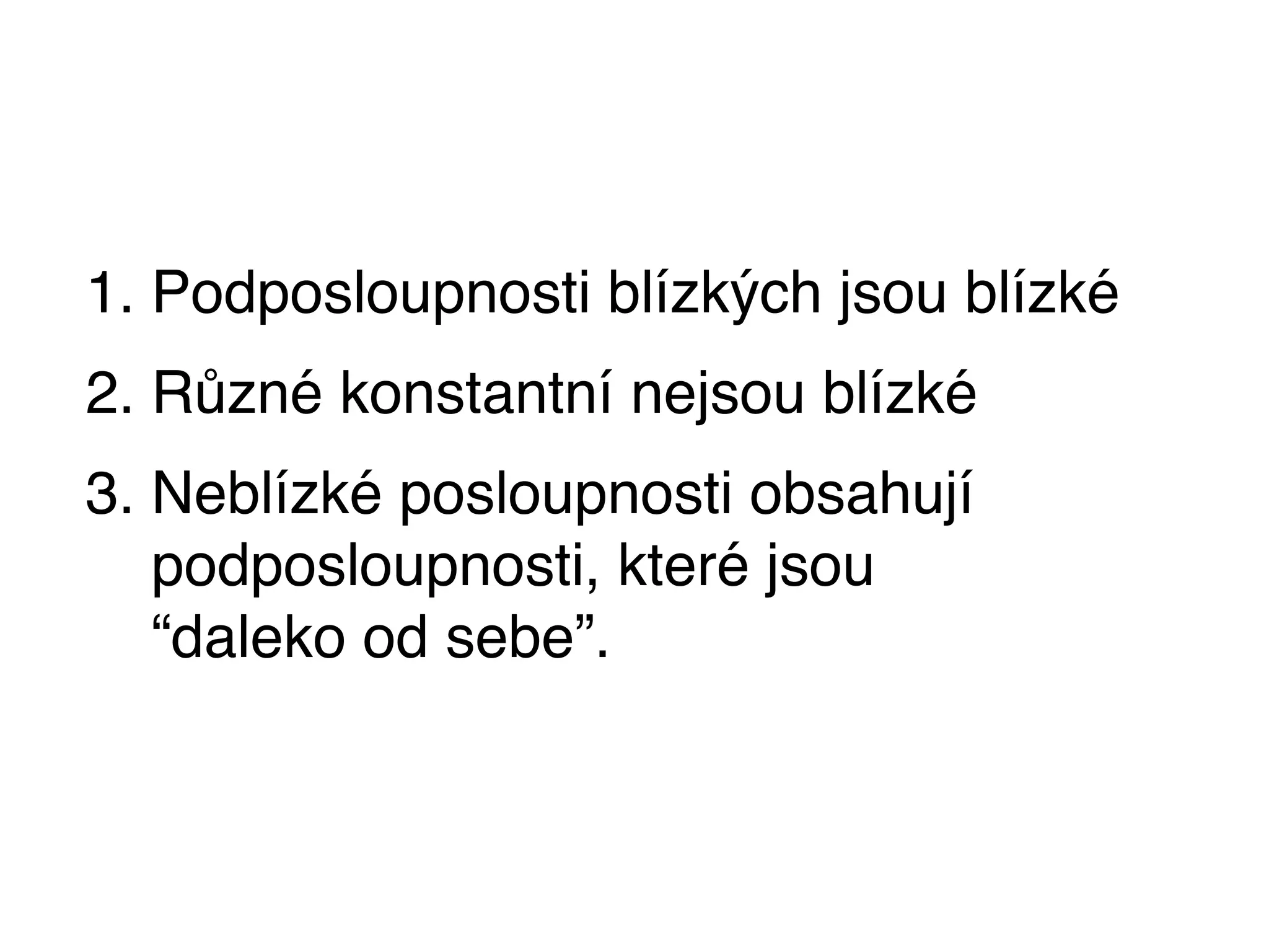 1. Podposloupnosti blízkých jsou blízké
2. Různé konstantní nejsou blízké
3. Neblízké posloupnosti obsahují
   podposloupnosti, které jsou
   “daleko od sebe”.
 