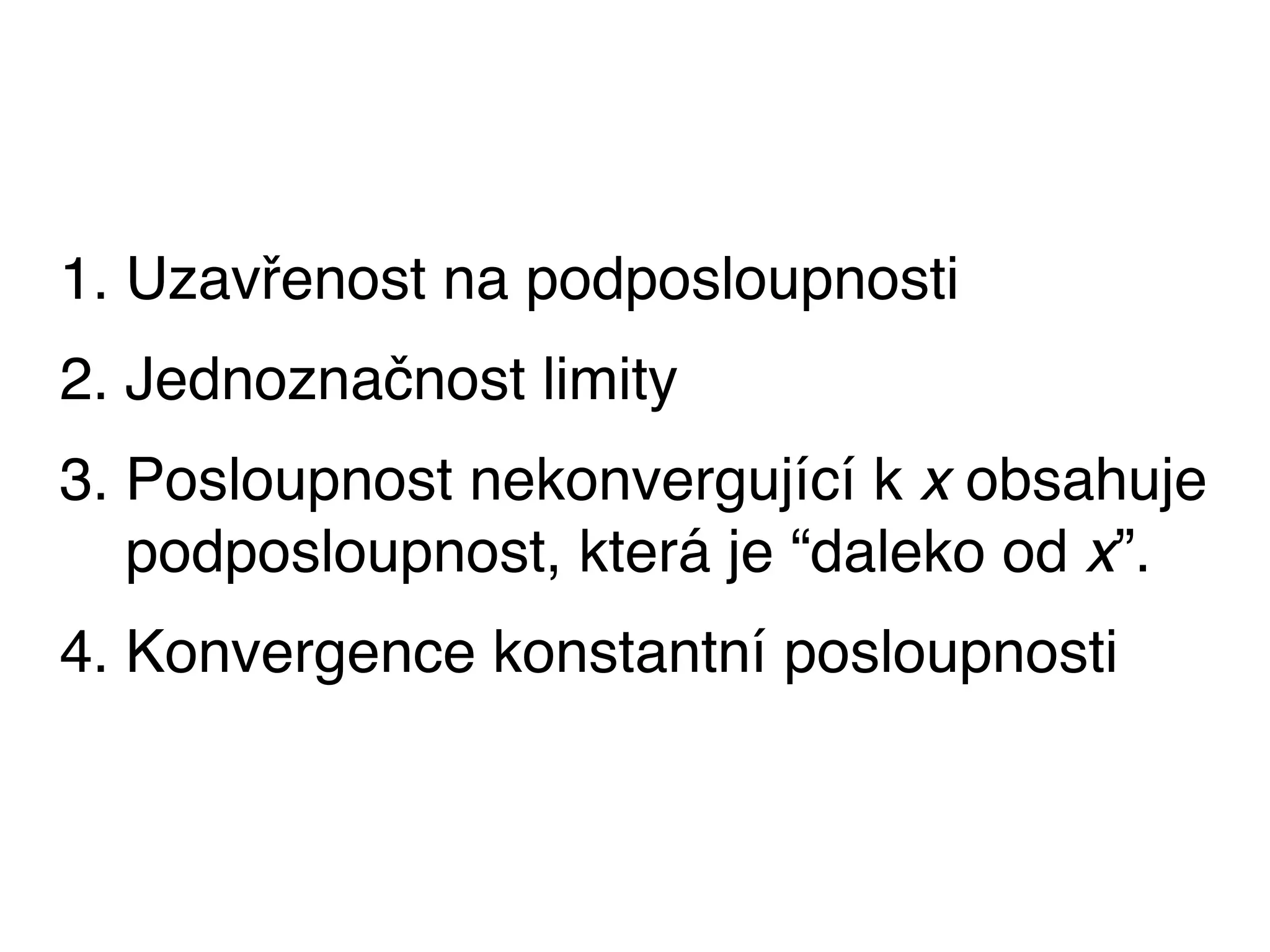 1. Uzavřenost na podposloupnosti
2. Jednoznačnost limity
3. Posloupnost nekonvergující k x obsahuje
   podposloupnost, která je “daleko od x”.
4. Konvergence konstantní posloupnosti
 