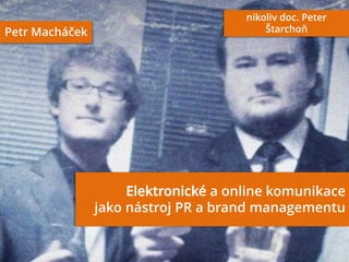 nikoliv doc. Peter
Petr Macháček                             Štarchoň




                           S


                                  a online komunikace
                jako nástroj PR a brand managementu
 