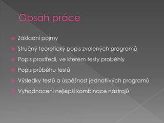 Obsah práceZákladní pojmy Stručný teoretický popis zvolených programůPopis prostředí, ve kterém testy proběhlyPopis průběhu testůVýsledky testů a úspěšnost jednotlivých programů Vyhodnocení nejlepší kombinace nástrojů