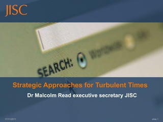 Strategic Approaches for Turbulent Times
             Dr Malcolm Read executive secretary JISC



17/11/2011                                              slide 1
 
