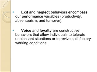 Exit  and  neglect  behaviors encompass our performance variables (productivity, absenteeism, and turnover). Voice  and  loyalty  are constructive behaviors that allow individuals to tolerate unpleasant situations or to revive satisfactory working conditions. 