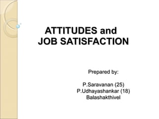 ATTITUDES and    JOB SATISFACTION Prepared by: P.Saravanan (25) P.Udhayashankar (18) Balashakthivel 