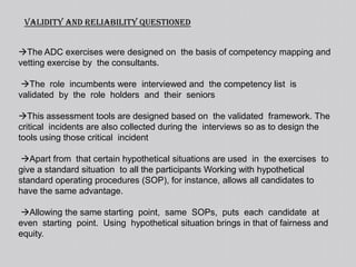 An  Assessment  centre  consists  of  a  standardized  evaluation  of  behavior  based  on multiple inputs