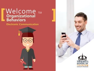 Welcome to
Organizational
Behaviors
Electronic Communication
 