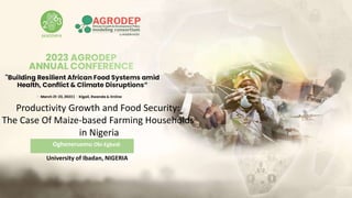 University of Ibadan, NIGERIA
Productivity Growth and Food Security:
The Case Of Maize-based Farming Households
in Nigeria
Ogheneruemu Obi-Egbedi
 