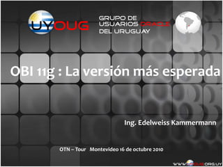 OBI 11g : La versión más esperada


                               Ing. Edelweiss Kammermann


       OTN – Tour Montevideo 16 de octubre 2010
 
