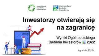 1 grudnia 2022 r.
Inwestorzy otwierają się
na zagranicę
Wyniki Ogólnopolskiego
Badania Inwestorów 📊 2022
 