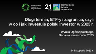 24 listopada 2023 r.
Długi termin, ETF-y i zagranica, czyli
w co i jak inwestuje polski inwestor w 2023 r.
Wyniki Ogólnopolskiego
Badania Inwestorów 2023
EDYCJA
21
 
