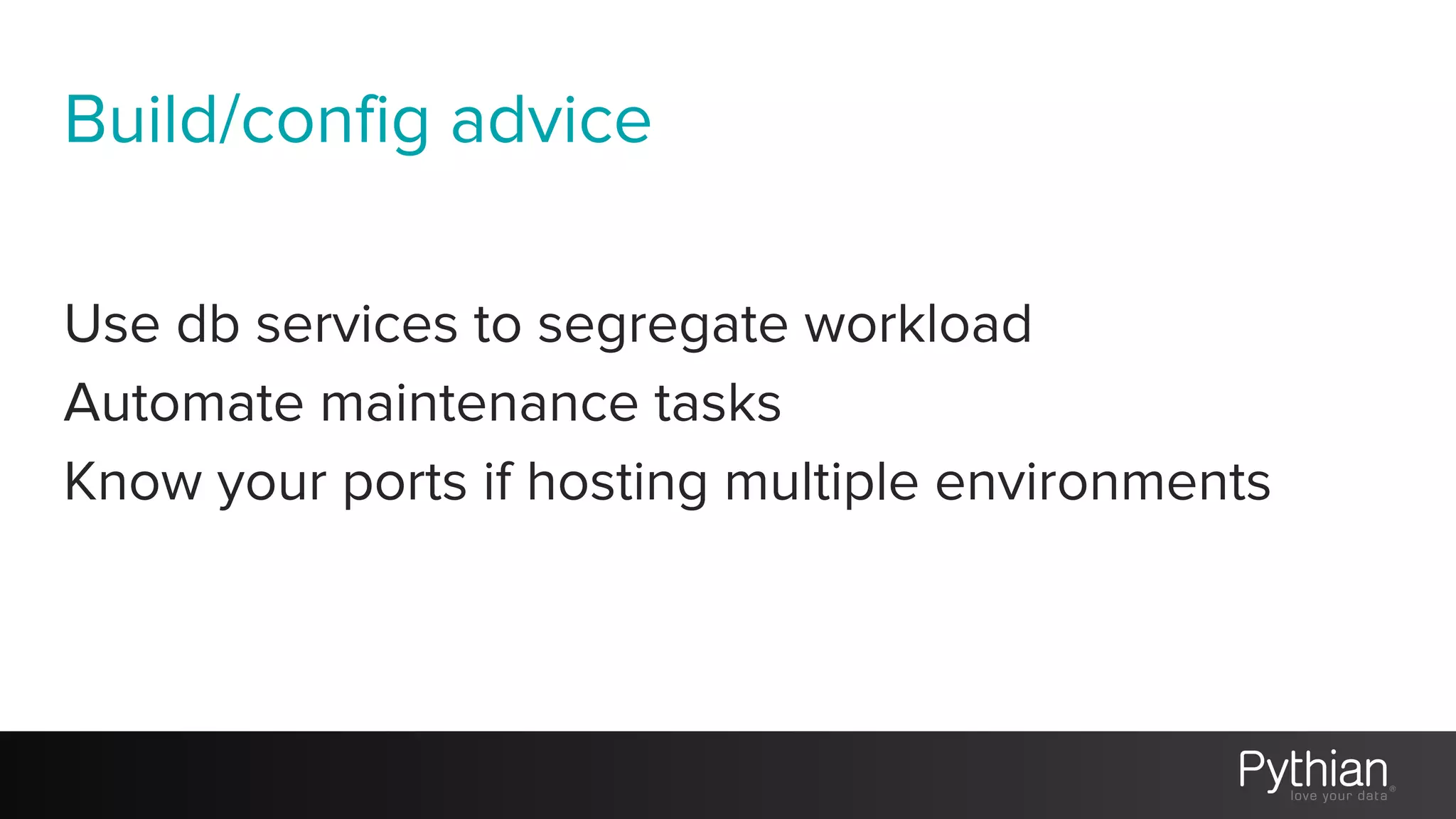 Build/config advice
Use db services to segregate workload
Automate maintenance tasks
Know your ports if hosting multiple environments
 