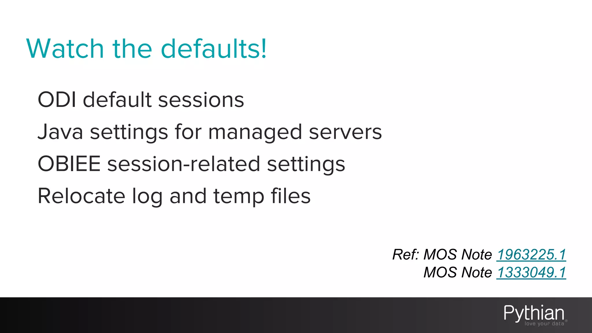 Watch the defaults!
ODI default sessions
Java settings for managed servers
OBIEE session-related settings
Relocate log and temp files
Ref: MOS Note 1963225.1
MOS Note 1333049.1
 
