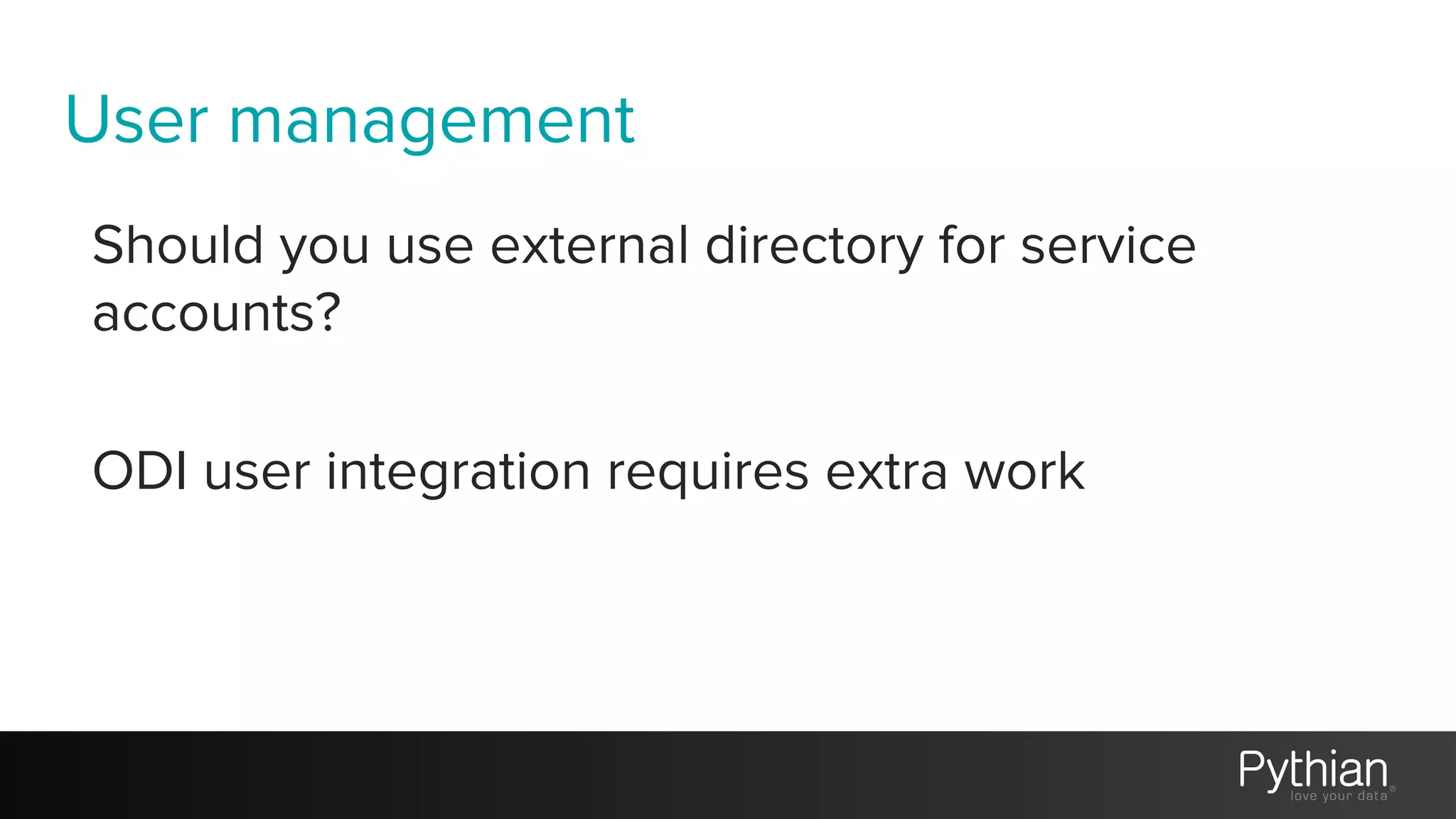 User management
Should you use external directory for service
accounts?
ODI user integration requires extra work
 
