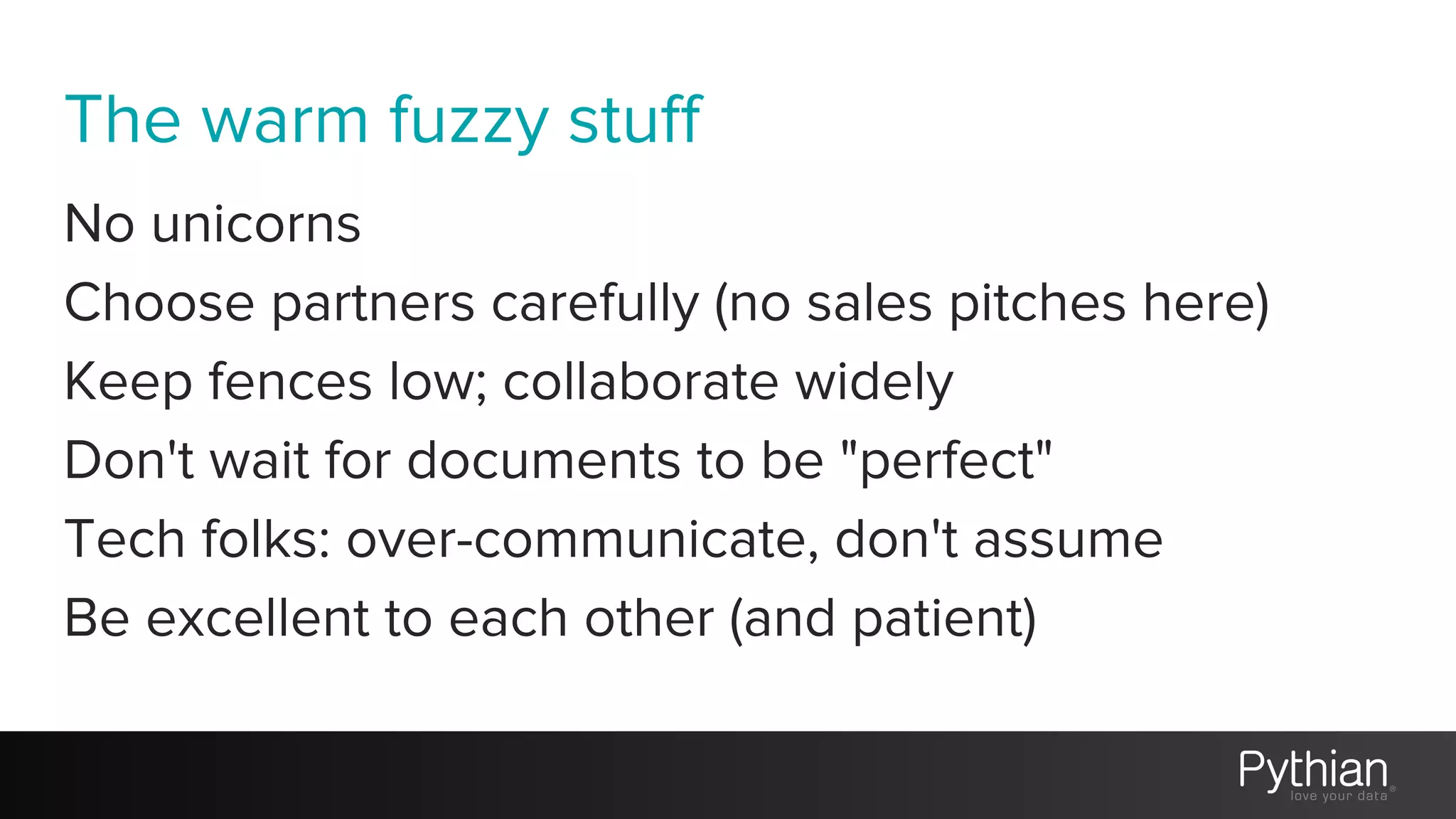 The warm fuzzy stuff
No unicorns
Choose partners carefully (no sales pitches here)
Keep fences low; collaborate widely
Don't wait for documents to be "perfect"
Tech folks: over-communicate, don't assume
Be excellent to each other (and patient)
 