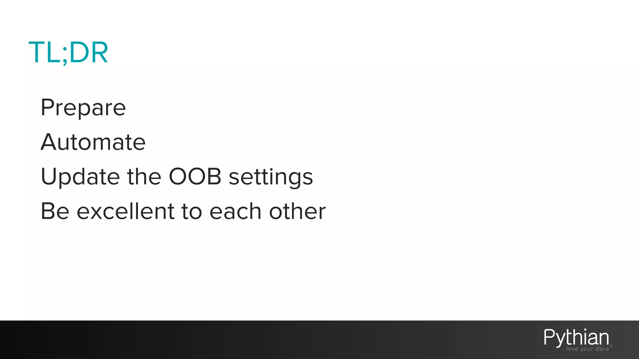 TL;DR
Prepare
Automate
Update the OOB settings
Be excellent to each other
 