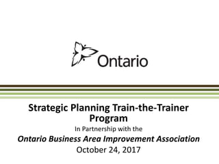 Strategic Planning Train-the-Trainer
Program
In Partnership with the
Ontario Business Area Improvement Association
October 24, 2017
 
