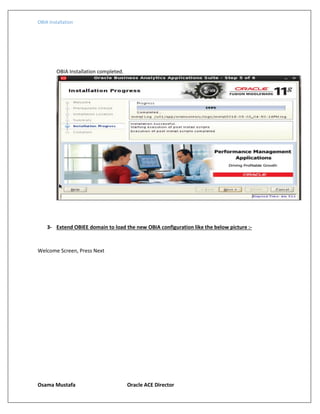 OBIA Installation
Osama Mustafa Oracle ACE Director
OBIA Installation completed.
3- Extend OBIEE domain to load the new OBIA configuration like the below picture :-
Welcome Screen, Press Next
 