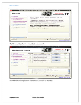 OBIA Installation
Osama Mustafa Oracle ACE Director
Check Prerequisite, all of them should be done successfully.
Extend BI Domain Using the same username and password for WebLogic.
 