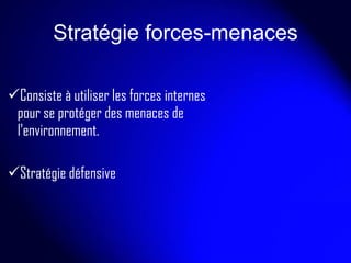 Stratégie forces-menaces Consiste à utiliser les forces internes pour se protéger des menaces de l’environnement. Stratégie défensive 