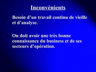 Inconvénients Besoin d’un travail continu de vieille et d’analyse. On doit avoir une très bonne connaissance du business et de ses secteurs d’opération. 