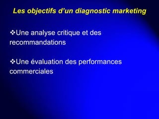 Une analyse critique et des recommandations  Une évaluation des performances commerciales   Les objectifs d’un diagnostic marketing 
