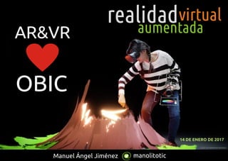 manolitoticManuel Ángel Jiménez
FOTO TILT BRUSH BY GOOGLE
aumentada
realidadvirtual
OBIC
AR&VR
14 DE ENERO DE 2017
 