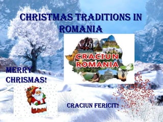 CHRISTMAS TRADITIONS IN
          ROMANIA



MERRY
CHRISMAS!


            CRACIUN FERICIT!
 