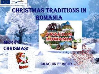 CHRISTMAS TRADITIONS INCHRISTMAS TRADITIONS IN
ROMANIAROMANIA
MERRYMERRY
CHRISMAS!CHRISMAS!
CRACIUN FERICIT!CRACIUN FERICIT!
 