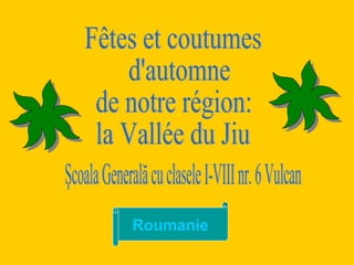 Fêtes et coutumes d'automne  de notre région: la Vallée du Jiu Şcoala Generală cu clasele I-VIII nr. 6 Vulcan  Roumanie 