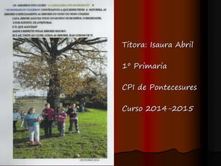 Titora: Isaura Abril
1º Primaria
CPI de Pontecesures
Curso 2014-2015