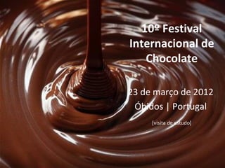 10º Festival
Internacional de
   Chocolate

23 de março de 2012
 Óbidos | Portugal
     [visita de estudo]
 